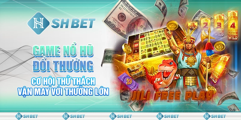 Game Nổ Hũ Đổi Thưởng - Cơ Hội Thử Thách Vận May Với Thưởng Lớn