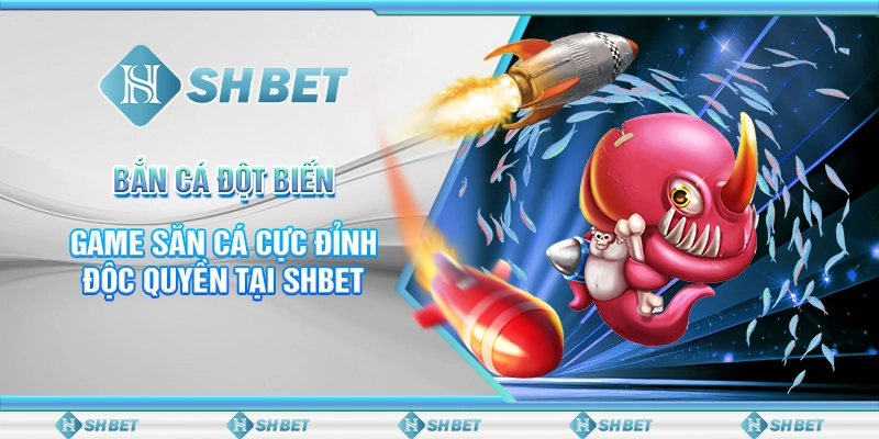 Bắn Cá Đột Biến - Game Săn Cá Cực Đỉnh Độc Quyền Tại SHBET