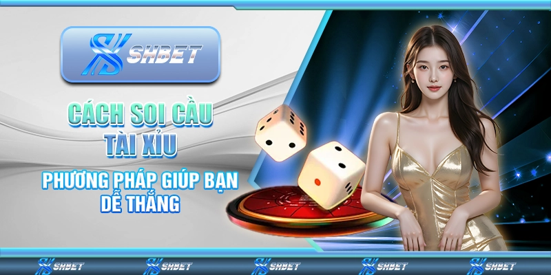 Cách Soi Cầu Tài Xỉu – Phương Pháp Giúp Bạn Dễ Thắng