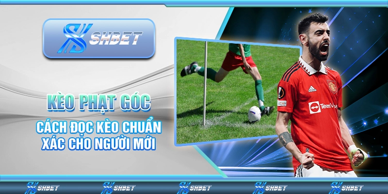 Kèo Phạt Góc – Cách Đọc Kèo Chuẩn Xác Cho Người Mới