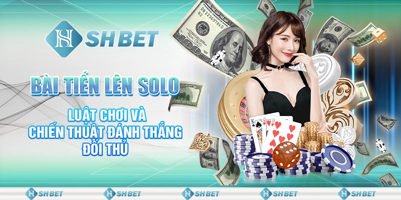 Bài Tiến Lên Solo - Luật Chơi Và Chiến Thuật Đánh Thắng Đối Thủ