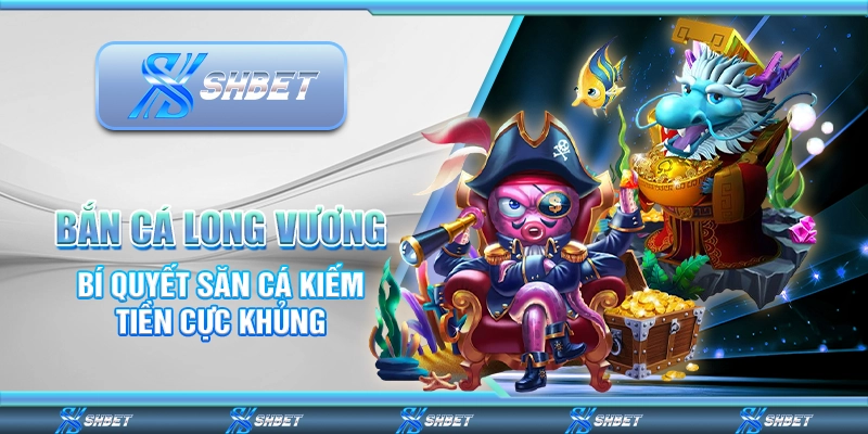 Bắn Cá Long Vương – Bí Quyết Săn Cá Kiếm Tiền Cực Khủng
