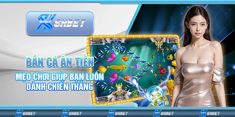 Bắn Cá Ăn Tiền – Mẹo Chơi Giúp Bạn Luôn Dành Chiến Thắng
