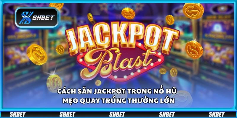 Cách săn jackpot trong nổ hũ - Mẹo quay trúng thưởng lớn