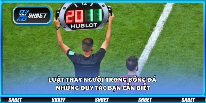 Luật thay người trong bóng đá – Những quy tắc bạn cần biết