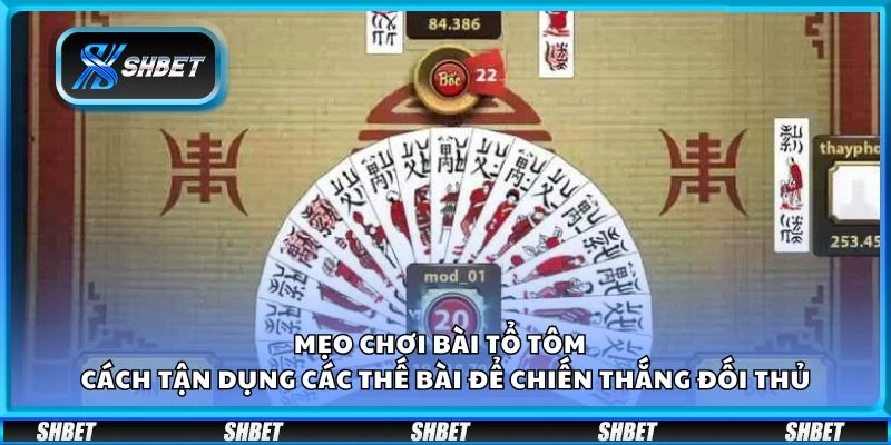 Mẹo chơi bài tổ tôm - Cách tận dụng các thế bài để chiến thắng đối thủ