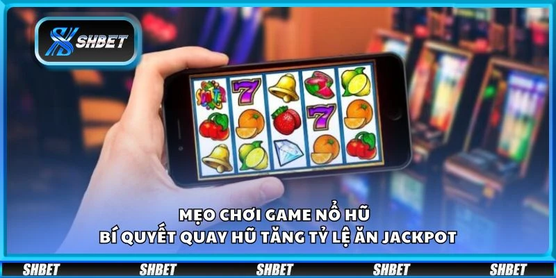 Mẹo chơi game nổ hũ - Bí quyết quay hũ tăng tỷ lệ ăn Jackpot